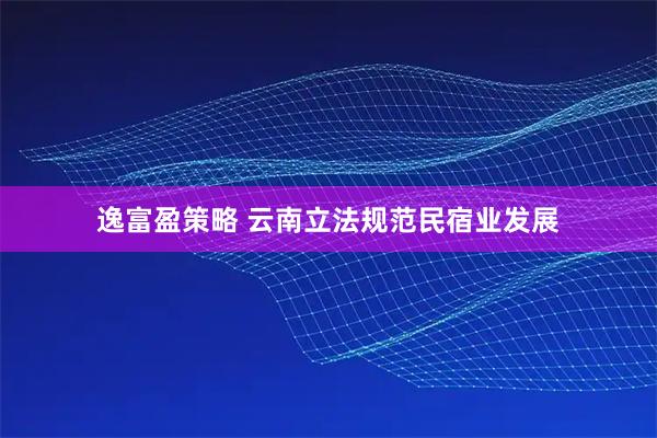 逸富盈策略 云南立法规范民宿业发展