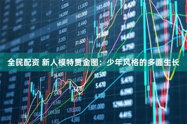 全民配资 新人模特贾金图：少年风格的多面生长