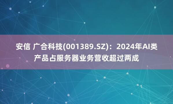 安信 广合科技(001389.SZ)：2024年AI类产品占服务器业务营收超过两成