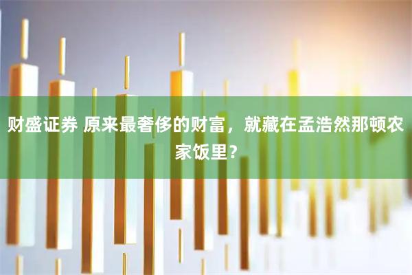 财盛证券 原来最奢侈的财富，就藏在孟浩然那顿农家饭里？